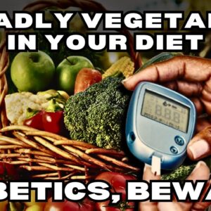 Are These 3 Deadly Vegetables in Your Diet? Diabetics, Beware!